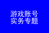 网络游戏账号维权律师实务专题 网络游戏账号维权律师实务专题